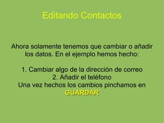 Editando Contactos Ahora solamente tenemos que cambiar o añadir los datos. En el ejemplo hemos hecho: 1. Cambiar algo de la dirección de correo 2. Añadir el teléfono Una vez hechos los cambios pinchamos en  GUARDAR 