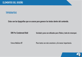 ELEMENTOS DEL DISEÑO
20
TIPOGRAFÍAS
Estas son las tipagrafías que se usaran para generar los textos dentro del contenido.
Seriedad y peso son utilizados para (Títulos y texto de remarque).
Para textos con más caracteres y de menor importancia.
DIN Pro Condensed Bold
Futura Medium BT
 