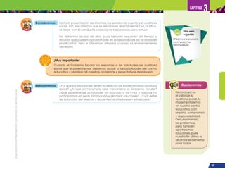 ¡Expresémonos!
Participemos
y
vivamos
en
democracia
93
Capítulo 3
Declaremos
Reconocemos
el valor de la
auditoría social, la
implementaremos
en nuestro centro
educativo, con
respeto, compromiso
y responsabilidad.
Denunciaremos
los problemas,
pero también
aportaremos
soluciones, pues
nuestro fin último es
alcanzar el bienestar
para todos.
Consideremos Tanto la presentación de informes, los estados de cuenta y la auditoría
social, son mecanismos que se relacionan directamente con la ética,
es decir, con la conducta correcta de las personas para actuar.
No debemos abusar de ellos, pues también requieren de tiempo y
recursos que pueden aprovecharse en el desarrollo de las actividades
planificadas. Pero sí debemos utilizarlos cuando es eminentemente
necesario.
Reflexionemos ¿Por qué los estudiantes tienen el derecho de implementar la auditoría
social? ¿A qué compromete este mecanismo al Gobierno Escolar?
¿Qué sucede si las actividades no avanzan o van mal y nosotros no
participamos en pedir información y plantear soluciones? ¿Cuál debe
ser la función del director y docentes/facilitadores en estos casos?
Cuando el Gobierno Escolar no responde a las solicitudes de auditoría
social que le presentamos, debemos acudir a las autoridades del centro
educativo y plantear allí nuestros problemas y expectativas de solución.
¡Muy importante!
Sitio web
sugerido
https://www.youtube.
com/watch?v=
NRTDTeWki9U
 