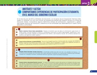 ¡Expresémonos!
Participemos
y
vivamos
en
democracia
97
Capítulo 3
En el mes de junio del 2015, el Ministerio de Educación, con el apoyo de la Cooperación Alemana (GIZ),
realizó un certamen con el fin de conocer las experiencias exitosas del Gobierno Escolar en el Nivel de
Educación Media. Compartimos algunos testimonios exitosos de participación, organización y gestión
que pueden servirnos de motivación y referencia en las actividades que desarrollemos en nuestro centro
educativo y comunidad.
¡MOTÍVATE Y ACTÚA!
COMPARTAMOS EXPERIENCIAS DE PARTICIPACIÓN ESTUDIANTIL
EN EL MARCO DEL GOBIERNO ESCOLAR
Melvin Jeremías Osorio Siana (presidente): “Desde el momento que me dieron la información quise hacer mi
propio grupo, así que empecé a buscar a compañeros que para mí fueran responsables, respetuosos y que
al recibir instrucciones, respeten los lineamientos del instituto y del Gobierno Escolar. Mi confianza siempre fue
positiva y así logramos nuestro objetivo”.
Fernely Antony Alexánder Román (vocal I): “Yo tenía conocimiento acerca de qué era un Gobierno Escolar, pues
mis demás compañeros participaban en eso, a mí no mucho me gusta participar pero jamás me imaginé que
este año decidiría formar parte de un grupo. Melvin ha hecho todo lo posible para que los proyectos se puedan
realizar, además ahora me gusta cómo es, ya que trabajamos en equipo”.
Brandon René González Ismalej (tesorero): “Al principio pensé que esto era solo una pérdida de tiempo y mi
confianza hacia el grupo era muy baja, pero Melvin siempre compartía con nosotros esa confianza que motivaba
al grupo en cualquier momento, él siempre pensó en grande y aportó las ideas necesarias”.
Asbel Elí Divas Ramírez (vicepresidente): “Nunca me imaginé que iba a formar parte de un grupo de Gobierno
Escolar, pues soy muy tímido para hablar y muy callado, pero le agradezco a Melvin por haberme tomado en
cuenta y a través de las campañas y propuestas que realizamos ganamos el puesto”.
 