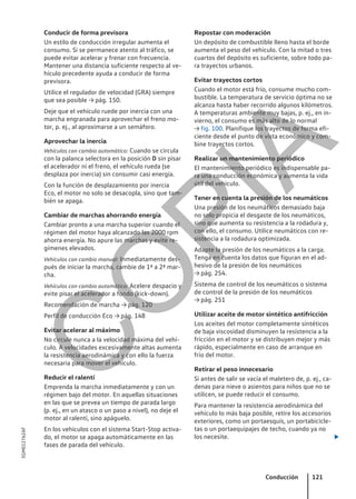 Conducir de forma previsora
Un estilo de conducción irregular aumenta el
consumo. Si se permanece atento al tráfico, se
puede evitar acelerar y frenar con frecuencia.
Mantener una distancia suficiente respecto al ve-
hículo precedente ayuda a conducir de forma
previsora.
Utilice el regulador de velocidad (GRA) siempre
que sea posible → pág. 150.
Deje que el vehículo ruede por inercia con una
marcha engranada para aprovechar el freno mo-
tor, p. ej., al aproximarse a un semáforo.
Aprovechar la inercia
Vehículos con cambio automático: Cuando se circula
con la palanca selectora en la posición D sin pisar
el acelerador ni el freno, el vehículo rueda (se
desplaza por inercia) sin consumir casi energía.
Con la función de desplazamiento por inercia
Eco, el motor no solo se desacopla, sino que tam-
bién se apaga.
Cambiar de marchas ahorrando energía
Cambiar pronto a una marcha superior cuando el
régimen del motor haya alcanzado las 2000 rpm
ahorra energía. No apure las marchas y evite re-
gímenes elevados.
Vehículos con cambio manual: Inmediatamente des-
pués de iniciar la marcha, cambie de 1ª a 2ª mar-
cha.
Vehículos con cambio automático: Acelere despacio y
evite pisar el acelerador a fondo (kick-down).
Recomendación de marcha → pág. 120
Perfil de conducción Eco → pág. 148
Evitar acelerar al máximo
No circule nunca a la velocidad máxima del vehí-
culo. A velocidades excesivamente altas aumenta
la resistencia aerodinámica y con ello la fuerza
necesaria para mover el vehículo.
Reducir el ralentí
Emprenda la marcha inmediatamente y con un
régimen bajo del motor. En aquellas situaciones
en las que se prevea un tiempo de parada largo
(p. ej., en un atasco o un paso a nivel), no deje el
motor al ralentí, sino apáguelo.
En los vehículos con el sistema Start-Stop activa-
do, el motor se apaga automáticamente en las
fases de parada del vehículo.
Repostar con moderación
Un depósito de combustible lleno hasta el borde
aumenta el peso del vehículo. Con la mitad o tres
cuartos del depósito es suficiente, sobre todo pa-
ra trayectos urbanos.
Evitar trayectos cortos
Cuando el motor está frío, consume mucho com-
bustible. La temperatura de servicio óptima no se
alcanza hasta haber recorrido algunos kilómetros.
A temperaturas ambiente muy bajas, p. ej., en in-
vierno, el consumo es más alto de lo normal
→ fig. 100. Planifique los trayectos de forma efi-
ciente desde el punto de vista económico y com-
bine trayectos cortos.
Realizar un mantenimiento periódico
El mantenimiento periódico es indispensable pa-
ra una conducción económica y aumenta la vida
útil del vehículo.
Tener en cuenta la presión de los neumáticos
Una presión de los neumáticos demasiado baja
no solo propicia el desgaste de los neumáticos,
sino que aumenta su resistencia a la rodadura y,
con ello, el consumo. Utilice neumáticos con re-
sistencia a la rodadura optimizada.
Adapte la presión de los neumáticos a la carga.
Tenga en cuenta los datos que figuran en el ad-
hesivo de la presión de los neumáticos
→ pág. 254.
Sistema de control de los neumáticos o sistema
de control de la presión de los neumáticos
→ pág. 251
Utilizar aceite de motor sintético antifricción
Los aceites del motor completamente sintéticos
de baja viscosidad disminuyen la resistencia a la
fricción en el motor y se distribuyen mejor y más
rápido, especialmente en caso de arranque en
frío del motor.
Retirar el peso innecesario
Si antes de salir se vacía el maletero de, p. ej., ca-
denas para nieve o asientos para niños que no se
utilicen, se puede reducir el consumo.
Para mantener la resistencia aerodinámica del
vehículo lo más baja posible, retire los accesorios
exteriores, como un portaesquís, un portabicicle-
tas o un portaequipajes de techo, cuando ya no
los necesite. 
Conducción 121
5GM012762AF
C
O
P
I
A
 