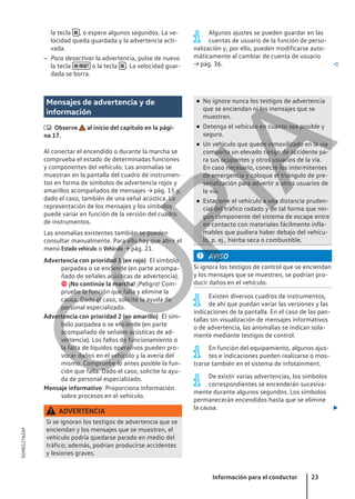 la tecla  , o espere algunos segundos. La ve-
locidad queda guardada y la advertencia acti-
vada.
– Para desactivar la advertencia, pulse de nuevo
la tecla  o la tecla  . La velocidad guar-
dada se borra.
Algunos ajustes se pueden guardar en las
cuentas de usuario de la función de perso-
nalización y, por ello, pueden modificarse auto-
máticamente al cambiar de cuenta de usuario
→ pág. 36. 
Mensajes de advertencia y de
información
 Observe al inicio del capítulo en la pági-
na 17.
Al conectar el encendido o durante la marcha se
comprueba el estado de determinadas funciones
y componentes del vehículo. Las anomalías se
muestran en la pantalla del cuadro de instrumen-
tos en forma de símbolos de advertencia rojos y
amarillos acompañados de mensajes → pág. 15 y,
dado el caso, también de una señal acústica. La
representación de los mensajes y los símbolos
puede variar en función de la versión del cuadro
de instrumentos.
Las anomalías existentes también se pueden
consultar manualmente. Para ello hay que abrir el
menú Estado vehículo o Vehículo → pág. 21.
El símbolo
parpadea o se enciende (en parte acompa-
ñado de señales acústicas de advertencia).
 ¡No continúe la marcha! ¡Peligro! Com-
pruebe la función que falla y elimine la
causa. Dado el caso, solicite la ayuda de
personal especializado.
El sím-
bolo parpadea o se enciende (en parte
acompañado de señales acústicas de ad-
vertencia). Los fallos de funcionamiento o
la falta de líquidos operativos pueden pro-
vocar daños en el vehículo y la avería del
mismo. Compruebe lo antes posible la fun-
ción que falla. Dado el caso, solicite la ayu-
da de personal especializado.
Proporciona información
sobre procesos en el vehículo.
ADVERTENCIA
Si se ignoran los testigos de advertencia que se
enciendan y los mensajes que se muestren, el
vehículo podría quedarse parado en medio del
tráfico; además, podrían producirse accidentes
y lesiones graves.
Advertencia con prioridad 1 (en rojo)
Advertencia con prioridad 2 (en amarillo)
Mensaje informativo
● No ignore nunca los testigos de advertencia
que se enciendan ni los mensajes que se
muestren.
● Detenga el vehículo en cuanto sea posible y
seguro.
● Un vehículo que quede inmovilizado en la vía
comporta un elevado riesgo de accidente pa-
ra sus ocupantes y otros usuarios de la vía.
En caso necesario, conecte los intermitentes
de emergencia y coloque el triángulo de pre-
señalización para advertir a otros usuarios de
la vía.
● Estacione el vehículo a una distancia pruden-
cial del tráfico rodado y de tal forma que nin-
gún componente del sistema de escape entre
en contacto con materiales fácilmente infla-
mables que pudiera haber debajo del vehícu-
lo, p. ej., hierba seca o combustible.
AVISO
Si ignora los testigos de control que se enciendan
y los mensajes que se muestren, se podrían pro-
ducir daños en el vehículo.
Existen diversos cuadros de instrumentos,
de ahí que puedan variar las versiones y las
indicaciones de la pantalla. En el caso de las pan-
tallas sin visualización de mensajes informativos
o de advertencia, las anomalías se indican sola-
mente mediante testigos de control.
En función del equipamiento, algunos ajus-
tes e indicaciones pueden realizarse o mos-
trarse también en el sistema de infotainment.
De existir varias advertencias, los símbolos
correspondientes se encenderán sucesiva-
mente durante algunos segundos. Los símbolos
permanecerán encendidos hasta que se elimine
la causa. 
Información para el conductor 23
5GM012762AF
C
O
P
I
A
 