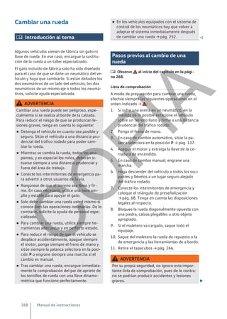 Cambiar una rueda
 Introducción al tema
Algunos vehículos vienen de fábrica sin gato ni
llave de rueda. En ese caso, encargue la sustitu-
ción de la rueda a un taller especializado.
El gato incluido de fábrica solo ha sido diseñado
para el caso de que se dañe un neumático del ve-
hículo y haya que cambiarlo. Si están dañados los
dos neumáticos de un lado del vehículo, los dos
neumáticos de un mismo eje o todos los neumá-
ticos, solicite ayuda especializada.
ADVERTENCIA
Cambiar una rueda puede ser peligroso, espe-
cialmente si se realiza al borde de la calzada.
Para reducir el riesgo de que se produzcan le-
siones graves, tenga en cuenta lo siguiente:
● Detenga el vehículo en cuanto sea posible y
seguro. Sitúe el vehículo a una distancia pru-
dencial del tráfico rodado para poder cam-
biar la rueda.
● Mientras se cambia la rueda, todos los ocu-
pantes, y en especial los niños, deberán si-
tuarse siempre a una distancia prudencial y
fuera del área de trabajo.
● Conecte los intermitentes de emergencia pa-
ra advertir a otros usuarios de la vía.
● Asegúrese de que el terreno sea llano y fir-
me. En caso necesario, utilice una base am-
plia y estable para apoyar el gato.
● Solo debe cambiar una rueda usted mismo si
conoce bien las operaciones necesarias. De lo
contrario, solicite la ayuda de personal espe-
cializado.
● Para cambiar una rueda, utilice siempre he-
rramientas adecuadas y en perfecto estado.
● Para reducir el riesgo de que el vehículo se
desplace accidentalmente, apague siempre
el motor, ponga siempre el freno de mano y
sitúe siempre la palanca selectora en la posi-
ción P o engrane siempre una marcha si el
cambio es manual.
● Tras cambiar una rueda, encargue inmediata-
mente la comprobación del par de apriete de
los tornillos de rueda con una llave dinamo-
métrica que funcione perfectamente.
● En los vehículos equipados con el sistema de
control de los neumáticos hay que volver a
adaptar el sistema inmediatamente después
de cambiar una rueda → pág. 252. 
Pasos previos al cambio de una
rueda
 Observe al inicio del capítulo en la pági-
na 268.
Lista de comprobación
A modo de preparación para cambiar una rueda,
efectúe siempre las siguientes operaciones en el
orden indicado → :
1. Si sufre una avería en un neumático, en la
medida de lo posible estacione el vehículo
sobre un terreno llano y firme a una distancia
prudencial del tráfico rodado.
2. Ponga el freno de mano.
3. En caso de cambio automático, sitúe la pa-
lanca selectora en la posición P → pág. 137.
4. Apague el motor y extraiga la llave de la ce-
rradura de encendido.
5. En caso de cambio manual, engrane una
marcha.
6. Haga descender del vehículo a todos los ocu-
pantes y llévelos a un lugar seguro alejado
del tráfico rodado.
7. Conecte los intermitentes de emergencia y
coloque el triángulo de preseñalización
→ pág. 68. Tenga en cuenta las disposiciones
legales al respecto.
8. Bloquee la rueda diagonalmente opuesta con
una piedra, calzos plegables u otro objeto
apropiado.
9. Si el maletero va cargado, saque todo el
equipaje.
10. Saque del maletero la rueda de repuesto o la
de emergencia y las herramientas de a bordo.
11. Retire el tapacubos → pág. 266.
ADVERTENCIA
Por su propia seguridad, no ignore esta impor-
tante lista de comprobación, pues de lo contra-
rio se podrían producir accidentes y lesiones
graves. 
Manual de instrucciones
268
C
O
P
I
A
 
