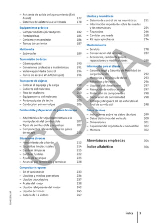 – Asistente de salida del aparcamiento (Exit
Assist) 177
– Sistemas de asistencia a la frenada 178
Equipamiento práctico
– Compartimentos portaobjetos 182
– Portabebidas 185
– Cenicero y encendedor 186
– Tomas de corriente 187
Multimedia
– Subwoofer 189
Transmisión de datos
– Ciberseguridad 190
– Conexiones cableadas e inalámbricas 191
– Volkswagen Media Control 194
– Punto de acceso WLAN (hotspot) 196
Transporte de objetos
– Colocar el equipaje y la carga 199
– Cubierta del maletero 200
– Piso del maletero 200
– Equipamiento del maletero 201
– Portaequipajes de techo 203
– Conducción con remolque 206
Combustible y depuración de gases de escape
– Advertencias de seguridad relativas a la
manipulación del combustible 207
– Tipos de combustible y repostaje 207
– Componentes relevantes para los gases
de escape 210
Situaciones diversas
– Herramientas de a bordo 212
– Escobillas limpiacristales 214
– Cambiar lámparas 215
– Cambiar fusibles 222
– Ayuda de arranque 225
– Arrancar por remolcado y remolcar 228
Comprobar y reponer
– En el vano motor 233
– Líquidos y medios operativos 236
– Líquido lavacristales 237
– Aceite del motor 238
– Líquido refrigerante del motor 242
– Líquido de frenos 245
– Batería de 12 voltios 247
Llantas y neumáticos
– Sistema de control de los neumáticos 251
– Información importante sobre las ruedas
y los neumáticos 254
– Tapacubos 266
– Cambiar una rueda 268
– Kit reparapinchazos 274
Mantenimiento
– Servicio 278
– Conservación del vehículo 282
– Accesorios, cambio de piezas,
reparaciones y modificaciones 288
Información para el cliente
– Garantía legal y Garantía de Movilidad de
Larga Duración 292
– Memorias y servicios de datos 293
– Adhesivos y letreros 296
– Líquidos del climatizador 297
– Recepción de radio y antena 297
– Protección de componentes 298
– Declaración de conformidad 298
– Entrega y desguace de los vehículos al
final de su vida útil 298
Datos técnicos
– Indicaciones sobre los datos técnicos 299
– Datos distintivos del vehículo 300
– Dimensiones 301
– Capacidad del depósito de combustible 302
– Motores 302
Abreviaturas empleadas 304
Índice alfabético 306
Índice 3
5GM012762AF
C
O
P
I
A
 