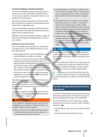 Función de bajada y subida automática
La función de bajada y subida automática permi-
te abrir y cerrar las ventanillas completamente
sin tener que mantener accionada la tecla corres-
pondiente del elevalunas.
Función de subida automática: Tire brevemente
de la tecla de la ventanilla correspondiente hacia
arriba hasta el segundo nivel.
Función de bajada automática: Pulse brevemen-
te la tecla de la ventanilla correspondiente hacia
abajo hasta el segundo nivel.
Detener la función automática: Vuelva a pulsar la
tecla de la ventanilla correspondiente o vuelva a
tirar de ella.
Apertura y cierre de confort
Con el encendido desconectado, las ventanillas
se pueden abrir y cerrar desde el exterior con la
llave del vehículo:
– Mantenga pulsada la tecla de desbloqueo o la
tecla de bloqueo situadas en la llave.
– Vehículos con sistema Keyless Access: Mantenga un
dedo durante algunos segundos sobre la su-
perficie sensora de bloqueo de la manilla de la
puerta hasta que se hayan cerrado las ventani-
llas → pág. 73. Para ello, la llave del vehículo se
tiene que encontrar en la zona de proximidad.
– Para interrumpir la función, suelte la tecla de
desbloqueo o de bloqueo, O BIEN retire el de-
do de la superficie sensora.
Para ello tiene que haber una llave del vehículo
válida en la zona de proximidad. Una vez cerradas
todas las ventanillas y el techo de cristal, parpa-
dean todos los intermitentes una vez a modo de
confirmación.
Los ajustes relativos a la apertura de confort se
realizan en el menú Ajustes del vehículo del sistema
de infotainment → pág. 31.
ADVERTENCIA
Si se utilizan los elevalunas eléctricos de forma
negligente o sin prestar la debida atención, se
pueden producir lesiones graves.
● Abra o cierre las ventanillas eléctricas única-
mente cuando no se encuentre nadie en la
zona del recorrido de las mismas.
● Cuando bloquee el vehículo, no deje nunca
en su interior a ningún niño ni a ninguna per-
sona que pueda precisar ayuda. Las ventani-
llas no podrán abrirse en caso de emergen-
cia.
● Al salir del vehículo, no deje nunca ninguna
llave del mismo en su interior. Tras desco-
nectar el encendido sigue siendo posible
abrir y cerrar las ventanillas durante un breve
espacio de tiempo con las teclas situadas en
las puertas siempre y cuando no se abra la
puerta del conductor ni la del acompañante.
● Cuando viajen niños en el asiento trasero,
bloquee siempre los elevalunas eléctricos
traseros con la tecla de seguridad para que
los niños no puedan abrir ni cerrar las venta-
nillas.
AVISO
En caso de precipitaciones, si las ventanillas es-
tuvieran abiertas, podría mojarse el equipamien-
to interior del vehículo y el vehículo podría resul-
tar dañado.
Si los elevalunas eléctricos no funcionan co-
rrectamente, tampoco lo harán la función
de bajada y subida automática ni la de antiapri-
sionamiento. Acuda a un taller especializado.
La apertura y el cierre de confort solo fun-
cionan si está activada la función de bajada
y subida automática en todos los elevalunas eléc-
tricos. 
Función antiaprisionamiento de los
elevalunas
La función antiaprisionamiento de los elevalunas
eléctricos puede reducir el riesgo de que se pro-
duzcan magulladuras al cerrar las ventanillas.
Si una ventanilla encuentra resistencia o algún
obstáculo al cerrarse, se volverá a abrir inmedia-
tamente → .
– Compruebe por qué no se ha cerrado la venta-
nilla.
– Intente cerrar la ventanilla de nuevo. 
Apertura y cierre 85
5GM012762AF
C
O
P
I
A
 