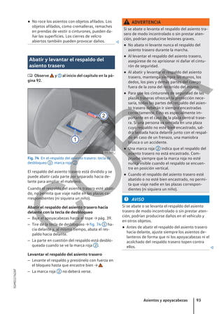 ● No roce los asientos con objetos afilados. Los
objetos afilados, como cremalleras, remaches
en prendas de vestir o cinturones, pueden da-
ñar las superficies. Los cierres de velcro
abiertos también pueden provocar daños. 
Abatir y levantar el respaldo del
asiento trasero
 Observe y al inicio del capítulo en la pá-
gina 92.
Fig. 74 En el respaldo del asiento trasero: tecla de
desbloqueo 1 ; marca roja 2 .
El respaldo del asiento trasero está dividido y se
puede abatir cada parte por separado hacia de-
lante para ampliar el maletero.
Cuando el respaldo del asiento trasero esté abati-
do, no permita que viaje nadie en las plazas co-
rrespondientes (ni siquiera un niño).
Abatir el respaldo del asiento trasero hacia
delante con la tecla de desbloqueo
– Baje el apoyacabezas hasta el tope → pág. 39.
– Tire de la tecla de desbloqueo → fig. 74 1 ha-
cia delante y, al mismo tiempo, abata el res-
paldo hacia delante.
– La parte en cuestión del respaldo está desblo-
queada cuando se ve la marca roja 2 .
Levantar el respaldo del asiento trasero
– Levante el respaldo y presiónelo con fuerza en
el bloqueo hasta que encastre bien → .
– La marca roja 2 no deberá verse.
ADVERTENCIA
Si se abate o levanta el respaldo del asiento tra-
sero de modo incontrolado o sin prestar aten-
ción, podrían producirse lesiones graves.
● No abata ni levante nunca el respaldo del
asiento trasero durante la marcha.
● Al levantar el respaldo del asiento trasero,
asegúrese de no aprisionar ni dañar el cintu-
rón de seguridad.
● Al abatir y levantar el respaldo del asiento
trasero, mantenga siempre las manos, los
dedos, los pies y demás partes del cuerpo
fuera de la zona del recorrido del mismo.
● Para que los cinturones de seguridad de las
plazas traseras ofrezcan la protección nece-
saria, todas las partes del respaldo del asien-
to trasero deberán ir siempre encastradas
correctamente. Esto es especialmente im-
portante en el caso de la plaza central trase-
ra. Si una persona va sentada en una plaza
cuyo respaldo no esté bien encastrado, sal-
drá lanzada hacia delante junto con el respal-
do en caso de un frenazo, una maniobra
brusca o un accidente.
● Una marca roja 2 indica que el respaldo del
asiento trasero no está encastrado. Com-
pruebe siempre que la marca roja no esté
nunca visible cuando el respaldo se encuen-
tre en posición vertical.
● Cuando el respaldo del asiento trasero esté
abatido o no esté bien encastrado, no permi-
ta que viaje nadie en las plazas correspon-
dientes (ni siquiera un niño).
AVISO
Si se abate o se levanta el respaldo del asiento
trasero de modo incontrolado o sin prestar aten-
ción, podrían producirse daños en el vehículo y
en otros objetos.
● Antes de abatir el respaldo del asiento trasero
hacia delante, ajuste siempre los asientos de-
lanteros de forma que ni los apoyacabezas ni el
acolchado del respaldo trasero topen contra
ellos. 
Asientos y apoyacabezas 93
5GM012762AF
C
O
P
I
A
 