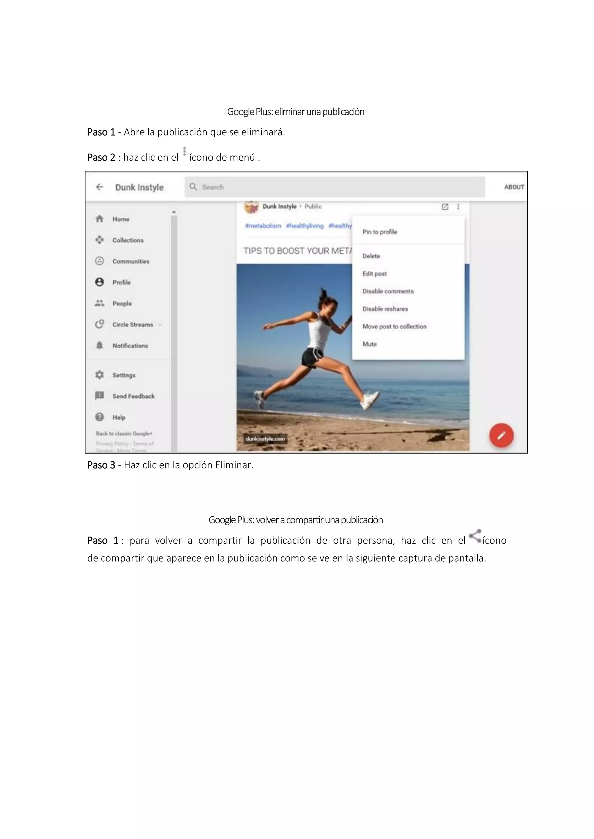 GooglePlus:eliminarunapublicación
Paso 1 - Abre la publicación que se eliminará.
Paso 2 : haz clic en el ícono de menú .
Paso 3 - Haz clic en la opción Eliminar.
GooglePlus:volveracompartirunapublicación
Paso 1 : para volver a compartir la publicación de otra persona, haz clic en el ícono
de compartir que aparece en la publicación como se ve en la siguiente captura de pantalla.
 