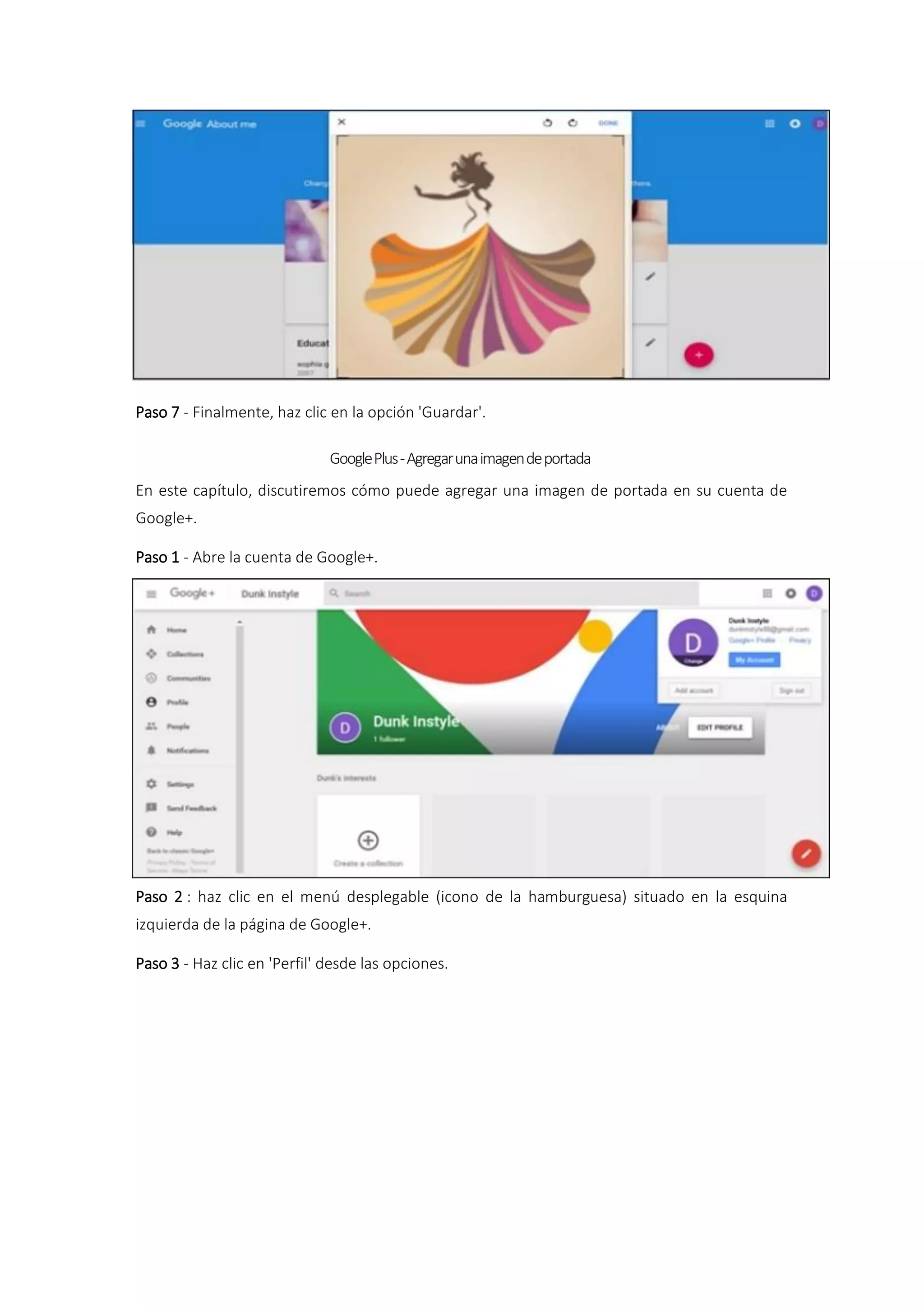 Paso 7 - Finalmente, haz clic en la opción 'Guardar'.
GooglePlus-Agregarunaimagendeportada
En este capítulo, discutiremos cómo puede agregar una imagen de portada en su cuenta de
Google+.
Paso 1 - Abre la cuenta de Google+.
Paso 2 : haz clic en el menú desplegable (icono de la hamburguesa) situado en la esquina
izquierda de la página de Google+.
Paso 3 - Haz clic en 'Perfil' desde las opciones.
 