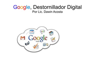 G o o g le , Destornillador Digital Por Lic. Dawin Acosta 
