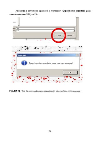 Acionando o salvamento aparecerá a mensagem “Experimento exportado para
csv com sucesso!”(Figura 24).
FIGURA 24. Tela da expressão que o experimento foi exportado com sucesso.
31
 