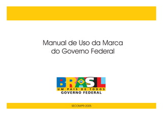 Manual de Uso da Marca
  do Governo Federal




       SECOM/PR-2005
 
