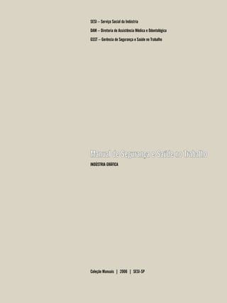 SESI – Serviço Social da Indústria
DAM – Diretoria de Assistência Médica e Odontológica
GSST – Gerência de Segurança e Saúde no Trabalho
Manual de Segurança e Saúde no Trabalho
INDÚSTRIA GRÁFICA
Coleção Manuais | 2006 | SESI-SP
 