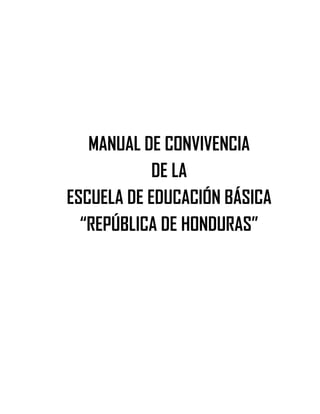 MANUAL DE CONVIVENCIA
DE LA
ESCUELA DE EDUCACIÓN BÁSICA
“REPÚBLICA DE HONDURAS”

 