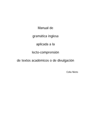 Manual de
gramática inglesa
aplicada a la
lecto-comprensión
de textos académicos o de divulgación
Celia Nieto

 