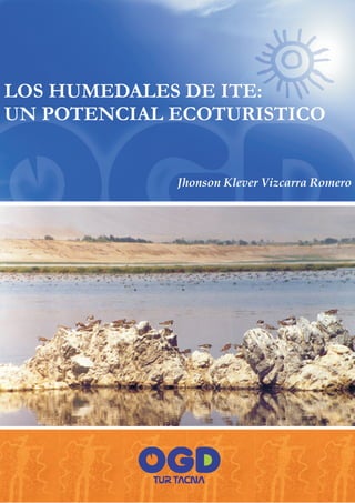 LOS HUMEDALES DE ITE:
UN POTENCIAL ECOTURISTICO


             Jhonson Klever Vizcarra Romero
 