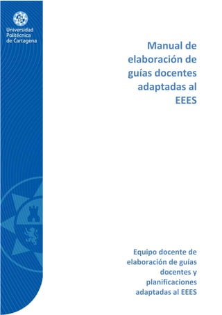 1
Manual de
elaboración de
guías docentes
adaptadas al
EEES
Equipo docente de
elaboración de guías
docentes y
planificaciones
adaptadas al EEES
 