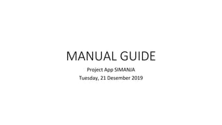 MANUAL GUIDE
Project App SIMANJA
Tuesday, 21 Desember 2019
 