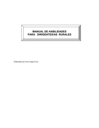 MANUAL DE HABILIDADES
PARA DIRIGENTES/AS RURALES
Elaborado por José Angel Cruz
 