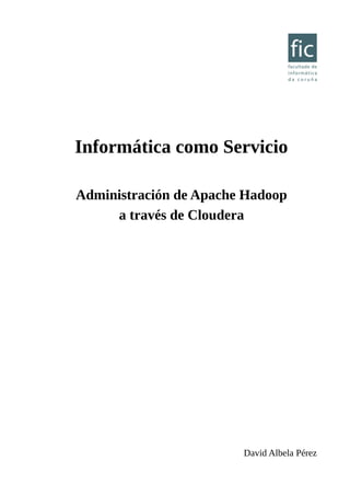 Informática como Servicio
Administración de Apache Hadoop
a través de Cloudera
David Albela Pérez
 