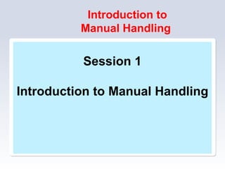 Introduction to
Manual Handling
Session 1
Introduction to Manual Handling
 