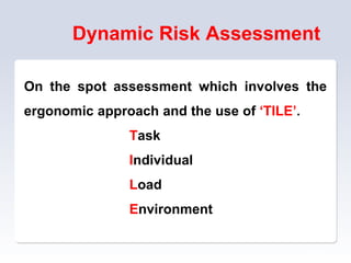 Dynamic Risk Assessment
On the spot assessment which involves the
ergonomic approach and the use of ‘TILE’.
Task
Individual
Load
Environment
52
 