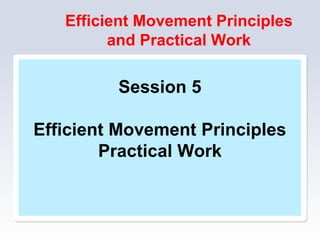 Efficient Movement Principles
and Practical Work
Session 5
Efficient Movement Principles
Practical Work
 