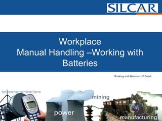 Workplace
Manual Handling –Working with
         Batteries
                      Working with Batteries – P Parish
 