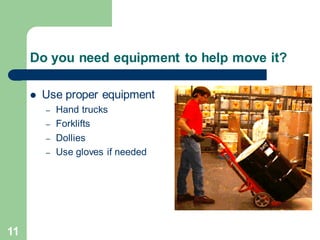 11
Do you need equipment to help move it?
⚫ Use proper equipment
– Hand trucks
– Forklifts
– Dollies
– Use gloves if needed
 