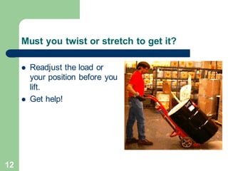 12
Must you twist or stretch to get it?
⚫ Readjust the load or
your position before you
lift.
⚫ Get help!
 