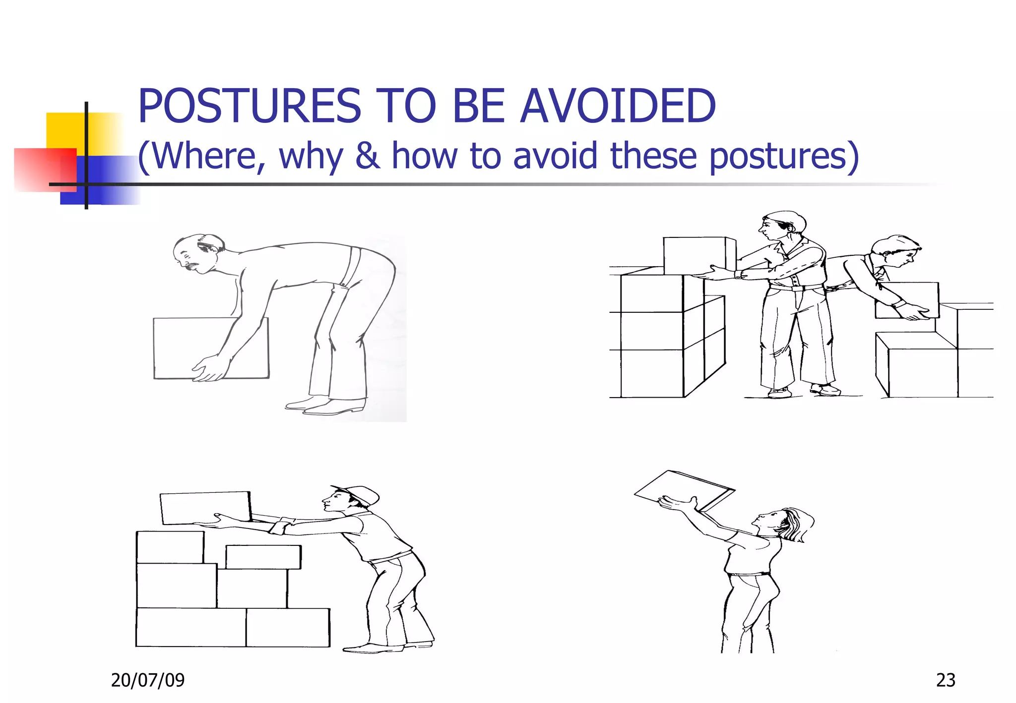 POSTURES TO BE AVOIDED
  (Where, why & how to avoid these postures)




20/07/09                                       23
 