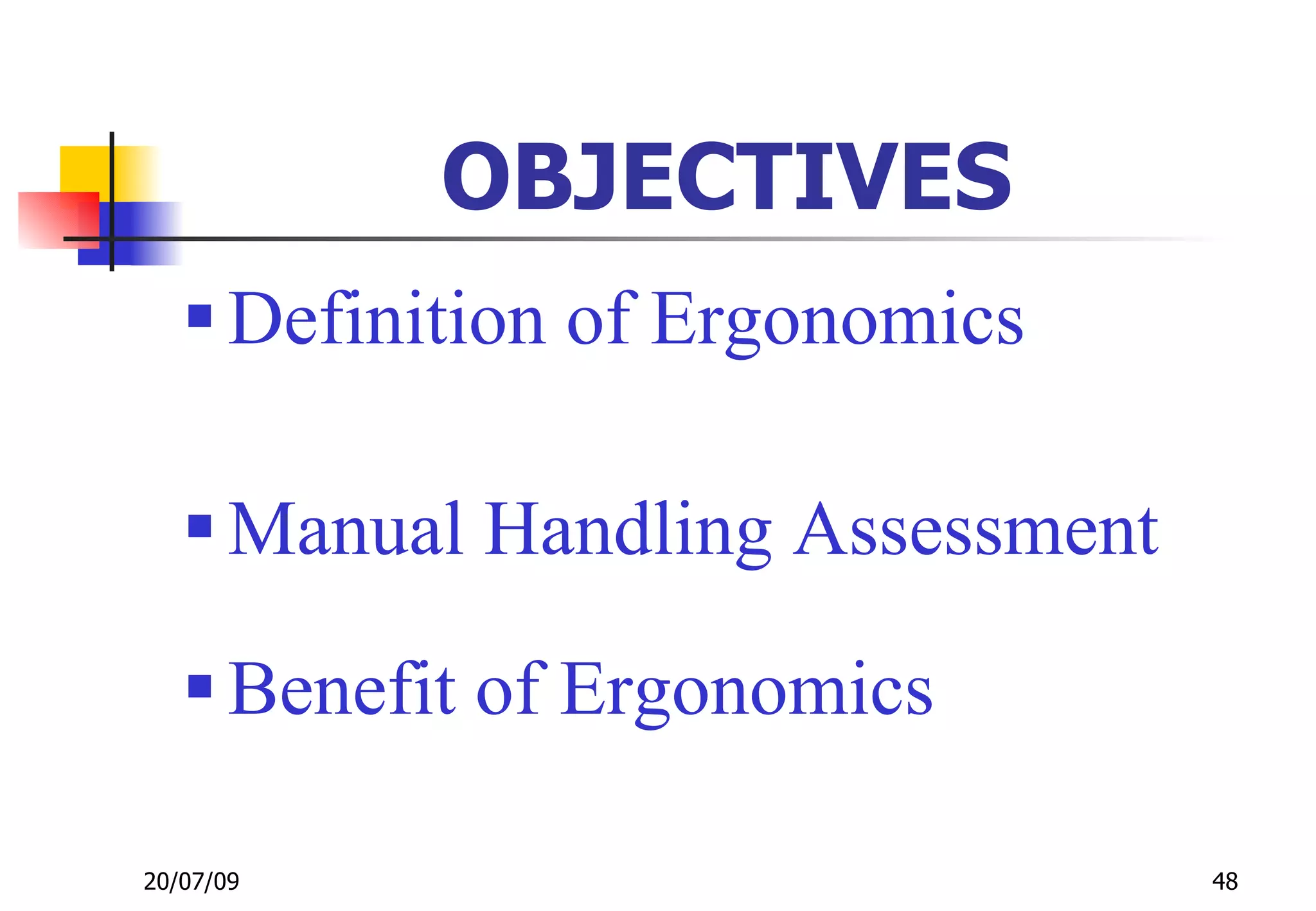 OBJECTIVES
    Definition of Ergonomics

    Manual Handling Assessment

    Benefit of Ergonomics

20/07/09                          48
 