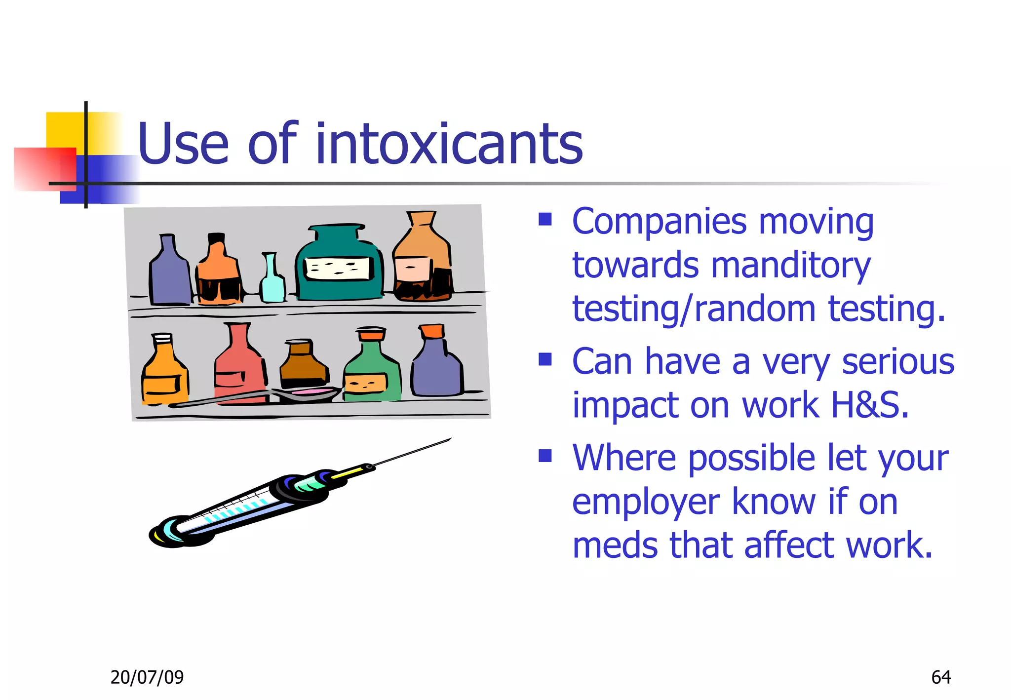 Use of intoxicants
                     Companies moving
                      towards manditory
                      testing/random testing.
                     Can have a very serious
                      impact on work H&S.
                     Where possible let your
                      employer know if on
                      meds that affect work.


20/07/09                                   64
 