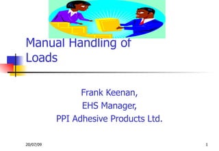 Manual Handling of
Loads

                 Frank Keenan,
                 EHS Manager,
           PPI Adhesive Products Ltd.

20/07/09                                1
 