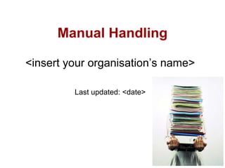 Manual Handling <insert your organisation’s name> Last updated: <date> 