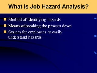 What Is Job Hazard Analysis?
◼ Method of identifying hazards
◼ Means of breaking the process down
◼ System for employees to easily
understand hazards
 