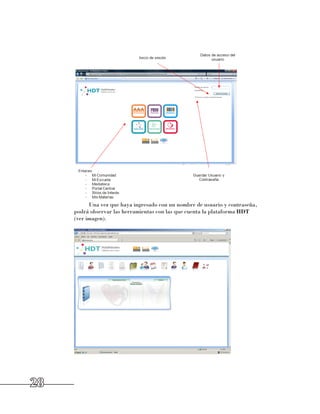 Una vez que haya ingresado con un nombre de usuario y contraseña, 	
     podrá observar las herramientas con las que cuenta la plataforma HDT 	
     (ver imagen).




28
 