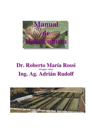 Manual
        de
   Helicicultura


Dr. Roberto María Rossi
        (Peruggia – Italia)


Ing. Ag. Adrián Rudolf
 