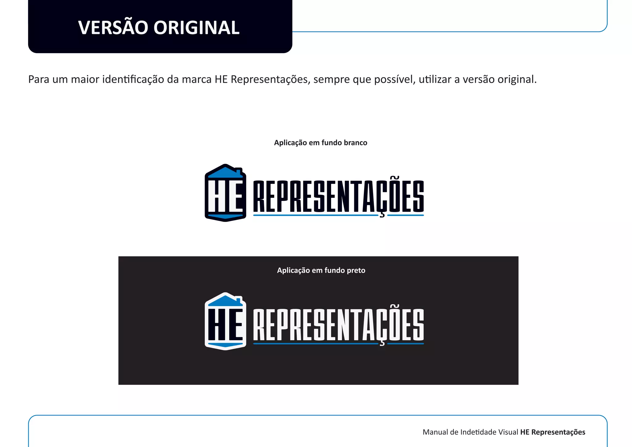 Manual de Indetidade Visual HE Representações
VERSÃO ORIGINAL
Para um maior identiﬁcação da marca HE Representações, sempre que possível, utilizar a versão original.
Aplicação em fundo branco
Aplicação em fundo preto
 