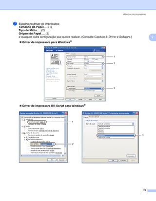 Métodos de impressão



g   Escolha no driver de impressora:
    Tamanho do Papel......(1)
    Tipo de Mídia......(2)
    Origem do Papel......(3)
    e qualquer outra configuração que queira realizar. (Consulte Capítulo 3: Driver e Software.)               2
      Driver de impressora para Windows®




                                                                                 1

                                                                                 2




                                                                                 3




      Driver de impressora BR-Script para Windows®




                                               1




                                                                                                        3


                                               2




                                                                                                         22
 
