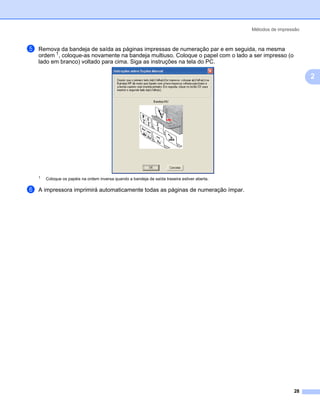 Métodos de impressão



e   Remova da bandeja de saída as páginas impressas de numeração par e em seguida, na mesma
    ordem 1, coloque-as novamente na bandeja multiuso. Coloque o papel com o lado a ser impresso (o
    lado em branco) voltado para cima. Siga as instruções na tela do PC.

                                                                                                                       2




    1
        Coloque os papéis na ordem inversa quando a bandeja de saída traseira estiver aberta.

f   A impressora imprimirá automaticamente todas as páginas de numeração ímpar.




                                                                                                                 28
 