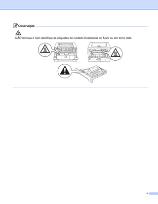 Observação



NÃO remova e nem danifique as etiquetas de cuidado localizadas no fusor ou em torno dele.




                                                                                            v
 
