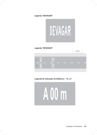Inscrições no Pavimento 107
Legenda “DEVAGAR”
Legenda “DEVAGAR”
Legenda de indicação de distância – “A...m”
 
