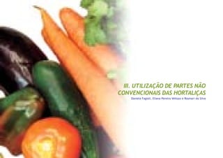 III. UTILIZAÇÃO DE PARTES NÃO
CONVENCIONAIS DAS HORTALIÇAS
Daniela Fagioli, Eliana Pereira Vellozo e Rosmari da Silva
 