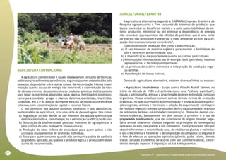 22
Capitulo IV - Agriculutra tradicional x agricultura alternativa
AGRICULTURA CONVENCIONAL
A agricultura convencional é aquela baseada num conjunto de técnicas,
práticas e procedimentos agronômicos, seguindo padrões estabelecidos pela
pesquisa, dependente entre outras coisas, da mecanização intensa (maxi-
mização quanto ao uso de energia não renovável) e com redução da mão-
de-obra ao mínimo; do uso intensivo de produtos químicos sintéticos tanto
para repor os nutrientes absorvidos pelas plantas (fertilizantes sintéticos),
como para combater pragas e plantas daninhas (herbicidas, inseticidas,
fungicidas, etc.) e da adoção do regime agrícola de monocultura em áreas
extensas, com concentração de capital e recursos físicos.
O uso intensivo dos adubos químicos sintéticos e dos agrotóxicos,
neste modelo de agricultura, traz uma série de desvantagens, tais como:
a) Degradação do solo devido ao uso intensivo dos adubos químicos que
destrói a microvida e, com o tempo, há a salinização/acidificação do solo.
b) Destruição da biodiversidade pelo uso intensivo de agroquímicos e
pelo cultivo de uma só espécie (monocultura).
c) Produção de altos índices de toxicidade para quem aplica e não
utiliza os equipamentos de proteção individual.
d) Risco para quem consome quando não se respeita a data de carência
do produto aplicado, ou quando o produtor aplica o produto em doses
acima do recomendado.
AGRICULTURA ALTERNATIVA
A agricultura alternativa segundo a EMBRAPA (Empresa Brasileira de
Pesquisa Agropecuária) é “um conjunto de sistemas de produção que
busca maximizar os benefícios sociais e a auto-sustentabilidade do sis-
tema produtivo, minimizar ou até eliminar a dependência de energia
não renovável (agroquímicos são obtidos do petróleo, que é uma fonte
de energia não renovável) e preservar o meio ambiente através da utili-
zação dos recursos naturais renováveis”.
Esses sistemas de produção têm como características:
a) O uso intensivo da matéria orgânica para manter a fertilidade do
solo e favorecer a microvida do solo.
b) A diversificação da propriedade quanto ao cultivo (policultura).
c) Minimização/eliminação do uso de energia fóssil (petróleo), insumos
(agroquímicos) e tecnologias importadas.
d) As práticas de cultivo mínimo e a integração da produção vege-
tal/animal.
e) Manutenção de matas nativas.
Dentro da agricultura alternativa, existem diversas linhas ou escolas:
• Agricultura biodinâmica - Surgiu com o filósofo Rudolf Steiner, no
início da década de 1920 e é definida como uma “ciência espiritual”,
ligada a antroposofia, em que a propriedade deve ser entendida como um
organismo. Possui uma base comum com as demais formas de produção
orgânicas, no que diz respeito à diversificação e integração das explora-
ções vegetais, animais e florestais; à adoção de esquemas de reciclagem
de resíduos vegetais/animais (produzidos dentro da propriedade) e ao uso
de nutrientes de baixa solubilidade/concentração. Difere das demais cor-
rentes orgânicas, basicamente em dois pontos: o primeiro é o uso de
preparados biodinâmicos, que são substâncias de origem mineral, vege-
tal e animal altamente diluídas (segundo os princípios da homeopatia)
aplicados no solo, nas plantas e nos compostos. Esses preparados têm por
objetivo favorecer a microvida do solo, de vitalizar as plantas e estimular
o seu crescimento e favorecer a decomposição do composto. O segundo é
o fato de efetuar as operações agrícolas (plantio, poda, raleio, demais
tratos culturais e colheita) de acordo com um calendário astral, conce-
dendo atenção especial à disposição da lua e dos planetas.
 