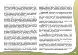 23
Capitulo IV - Agriculutra tradicional x agricultura alternativa
• Agricultura biológica - não apresenta vinculação religiosa. Surgiu na
década de 1930, na Suíça, com o Dr. Hans Müller, com o objetivo inicial de
buscar a autonomia do agricultor e a comercialização direta. A preocupa-
ção é a proteção ambiental, a qualidade biológica do alimento e desen-
volvimento de fontes renováveis de energia. Os princípios da agricultura
biológica são baseados na saúde da planta, que está associada à saúde do
solo, ou seja, uma planta bem nutrida, além de ficar mais resistente a
doenças e pragas, fornece ao homem um alimento de maior valor biológi-
co. Diferentemente da agricultura biodinâmica, a matéria orgânica utili-
zada pode vir de uma fonte externa à propriedade.
• Agricultura orgânica - não tem ligação a nenhum movimento religioso.
Foi criada pelo inglês Howard em 1905. É baseada na melhoria da fertilidade
do solo por um processo biológico natural, pelo uso da matéria orgânica, o
que é essencial para a saúde das plantas, assegurando uma vida intensa e rica
para a flora microbiana, pela qual a nutrição (alimentos com alto valor nutri-
tivo e impregnados de vitalidade) e a sanidade das plantas são plenamente
atendidas. Como as outras correntes essa proposta é totalmente contrária à
utilização de adubos químicos solúveis e de agrotóxicos (agroquímicos). Os
princípios são, basicamente, os mesmos da agricultura biológica e englobam
as práticas agrícolas da agricultura biodinâmica e natural.
• Agricultura natural - o modelo apresenta uma vinculação religiosa.
Em 1930, o filósofo japonês Mokiti Okada fundava uma religião (Igreja
Messiânica) baseada no princípio da purificação do espírito e, para tan-
to, deverá vir acompanhado da purificação do corpo, que é o resultado
do consumo de alimentos saudáveis, de alto valor biológico e livres de
adubos químicos e agrotóxicos. O princípio fundamental desta agricul-
tura é o de que as atividades agrícolas devem respeitar as leis da natu-
reza, reduzindo ao mínimo possível a interferência do homem sobre o
ecossistema e mantendo o sistema agrícola o mais próximo possível dos
sistemas naturais, já que a agricultura em si, é uma violência ao meio
ambiente. Na prática faz-se o uso de microrganismos eficientes (EM)
que são utilizados como inoculantes para o solo, as plantas e o composto
orgânico. Na compostagem também não se recomenda o uso de esterco
animal, pois argumenta-se que os dejetos animais aumentam o nível de
nitratos que atraem insetos e proliferam parasitas.
• Agricultura regenerativa - movimento que surgiu a partir da agri-
cultura orgânica. Este modelo reforça o fato de o agricultor buscar sua
independência pela potencialização dos recursos encontrados e criados
na própria unidade de produção agrícola, ao invés de buscar recursos
externos. Esse sistema possibilita uma rápida recuperação de áreas de-
gradáveis e de produção agrícola através de poda intensiva de árvores,
que acelera a incorporação de biomassa ao solo; intensivo controle de
sucessão vegetal; indução ao rejuvenescimento e intenso crescimento e
vigor que a poda provoca.
• Permacultura - modelo criado pelo Dr. Bill Mollison, na Austrália, a
partir das pesquisas de Masanobu Fukuoka, que defendia a idéia de arti-
ficializar o menos possível a produção, mantendo o sistema agrícola o
mais próximo possível dos sistemas naturais, com uma visão holística da
agricultura, com forte carga ética, buscando a integração entre a pro-
priedade e o ecossistema, com um modelo de sucessão de cultivos na
intenção de maximizar a produção, conservando os recursos naturais e
integrando espécies vegetais e animais perenes (de onde vem o nome
permacultura) ou autoperpetuantes úteis ao homem.
• Agricultura sustentável - conceito difundido no final dos anos 80 e
durante a década de 1990, não sendo um modo ou um sistema de produ-
ção e nem, ainda, um conjunto de práticas agrícolas. Trata-se mais de
um objetivo a ser atingido, um conceito de desenvolvimento ao qual se
pode chegar com modalidades de produção, com tecnologias que têm
uma base agroecológica. Tem como princípio buscar a auto-sustentabili-
dade e o uso racional dos recursos naturais.
• Agroecologia - é uma ciência que apresenta uma série de princípi-
os e metodologias para estudar, analisar, dirigir, desenhar e avaliar
agrossistemas. Não é uma prática ou um sistema de produção. A agro-
ecologia vê os sistemas produtivos como uma unidade, onde os ciclos
minerais, as transformações energéticas, os processos biológicos e as
relações sócio-econômicas (entre pessoas, culturas, solos e animais)
são investigadas e analisadas como um todo.
Em síntese, podemos destacar que o ponto comum entre as diferentes
correntes que formam a base da agricultura orgânica é a busca de um
sistema de produção energeticamente sustentável no tempo e no espaço,
mediante o manejo e a proteção dos recursos naturais; a não utilização
de produtos químicos agressivos à saúde humana e ao meio ambiente; a
manutenção e o incremento da fertilidade e a vida do solo, a diversidade
biológica e respeitando a integridade cultural dos agricultores.
 