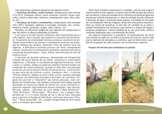 28
Capitulo V - Planejamento da Horta
Sem generalizar, podemos agrupá-las da seguinte forma:
• Hortaliças de folhas, raízes e bulbos: temperaturas mais amenas
(15 a 23ºC). Exemplos: alface, couve, almeirão, chicória, rúcula, espi-
nafre, cenoura, beterraba, rabanete, mandioquinha-salsa, alho, cebo-
la, etc.
• Hortaliças de frutos e condimentos: temperaturas mais elevadas
(18 a 30ºC). Exemplos: abóboras e morangas, berinjela, jiló, chuchu,
melancia, melão, pimentão, quiabo, salsa, coentro, etc.
Portanto, as diferentes exigências das espécies em temperatura é
que vão definir as épocas adequadas de plantio.
A luz solar é um dos fatores climáticos mais importantes para a
vida vegetal, pois é aquele que promove o processo da fotossínte-
se. O aumento da intensidade luminosa provoca o aumento da ati-
vidade fotossintética da planta e conseqüente aumento da produ-
ção de hidratos de carbono, elevando o teor de matéria seca nos
vegetais. A deficiência luminosa provoca um maior elongamento
celular, resultando no estiolamento da planta (aumento em altura
e extensão da parte aérea - caule, folhas, sem elevação do teor de
matéria seca).
A duração do período luminoso, denominado de fotoperíodo
(número de horas diárias de luz solar), influencia o crescimento
vegetativo, a floração e a produção de algumas hortaliças, como
o alho e a cebola. Ambas as espécies somente formam bulbos em
condições de comercialização, quando os dias têm a sua duração
acima de um certo número mínimo de horas de luz - característi-
ca que varia de um cultivar a outro. Exemplos: alho - o cultivar
“Branco Mineiro” adapta-se bem a dias curtos, quando plantado
no outono, em diferentes latitudes e altitudes; os cultivares “Gi-
gante-de-Lavínia” e “Amarante” são menos precoces, mais exi-
gentes em fotoperíodo, mas também produzem bons bulbos quando
plantados no outono na região do centro-sul; já os cultivares ar-
gentinos vegetam vigorosamente nessas condições, mas não bul-
bificam; cebola - cultivares de ciclo médio (“Baia Periforme”,
“Baia Periforme” “Piracicaba”, “Pira Ouro”, etc.) exigem foto-
período de 11 a 13 horas diárias de luz e são as mais indicadas
para o plantio no Estado de São Paulo; cultivares precoces (“Gra-
nex”, “Texas Grano 502”, etc.) exigem fotoperíodos de 10-12 horas
para a formação dos bulbos.
Outro fator climático importante é a umidade, uma vez que a água é
imprescindível à vida vegetal e constitui mais de 90% do peso da maioria
das hortaliças. O grau de umidade do ar influencia na perda de água das
plantas por meio da transpiração e o teor de umidade do solo influencia
a absorção de água e nutrientes pelas plantas. A umidade do solo pode
ser controlada por meio da irrigação, sendo esta uma prática imprescin-
dível ao cultivo de hortaliças. O alto teor de umidade do ar afeta o
estado fitossanitário das hortaliças, pois favorece o ataque de fungos e
bactérias patogênicos. A baixa umidade do ar, por outro lado, oferece
condições adequadas para a proliferação de ácaros.
Um aspecto importante a considerar no planejamento da horta
com relação às espécies, se refere à duração do ciclo de vida de cada
planta (período da semeadura à colheita), que vai determinar o perí-
odo de ocupação de cada canteiro com as diferentes espécies.
Preparo do terreno para semeadura ou plantio
 