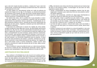 39
Capitulo VII - O solo: conceitos, composição, atributos importantes para o manejo
que o solo tem reação alcalina ou básica, e abaixo de 7 que o solo tem
reação ácida. A maioria das hortaliças se desenvolve bem em valores de
pH variando de 5,5 a 6,8.
Os solos podem ser naturalmente ácidos em razão da pobreza do
material de origem em Ca, Mg, K e Na (bases), ou através de processos
de formação ou de manejo de solos que levam à perda destas bases e,
portanto, à acidificação. Adubações nitrogenadas com adubos químicos
solúveis provocam a acidificação dos solos.
Na maioria dos casos, não é a acidez em si que prejudica o cresci-
mento dos vegetais e sim os fenômenos colaterais que ela ocasiona:
aparecimento de elementos tóxicos (alumínio), insolubilização de al-
guns elementos (fósforo e boro), remoção de outros por substituição nas
partículas do solo (cálcio, magnésio e potássio que são substituídos por
hidrogênio e alumínio).
O processo de acidificação é comum em regiões de clima úmido:
lavagem progressiva pela água das chuvas, de quantidades apreciáveis
de bases (Ca, Mg, Na e K), que são substituídas inicialmente por hidro-
gênio e depois por alumínio. A incorporação de materiais orgânicos nos
solos, principalmente nos mais arenosos, ajuda a diminuir a perda des-
tes nutrientes, pela grande capacidade de retenção e troca de nutri-
entes que a matéria orgânica possui, ajudando desta forma a manter o
pH mais estável e os nutrientes disponíveis para as plantas. A maior
parte dos solos brasileiros são ácidos e, portanto, deverão ser corrigi-
dos para permitir o bom desenvolvimento das plantas. Em regiões ári-
das e semi-áridas (como o sertão nordestino), podem ocorrer solos
neutros e alcalinos em razão do acúmulo de sais no solo, dada a escas-
sez de chuvas.
Para se conhecer o grau de acidez do solo ou o valor do seu pH deve-
se recorrer à análise do solo, devidamente amostrado. Porém, algumas
plantas como samambaias e sapé são indicadoras de acidez do solo.
AMOSTRAGEM DO SOLO PARA ANÁLISE
Para conhecer a fertilidade de um solo recorre-se à análise química,
em laboratórios especializados. Para que se obtenham resultados confi-
áveis, de nada adianta uma análise bem feita se a amostra enviada ao
laboratório não for representativa da área que se quer conhecer e culti-
var. A amostra a ser enviada é uma quantidade de terra, em geral de 300
a 500g, retirada de uma mistura de diversas amostras de um mesmo tipo
de solo (é uma amostra média). A amostragem do solo deve ser feita
seguindo os passos abaixo:
• dividir a propriedade em áreas homogêneas (mesmo tipo de solo,
vegetação e manejo): para cada área retira-se uma amostra confor-
me passos seguintes;
• na área a ser amostrada, caminhe em zigue-zague distribuindo os
pontos de coleta em toda área (em torno de 20 pontos);
• em cada ponto, limpe a superfície do solo (retire o mato, pedras,
etc.) e abra uma cova até a profundidade de 20cm; com auxílio de
um enxadão ou pá reta (vanga), retire uma fatia de terra, cortando
de cima até o fundo da cova, e coloque em um balde;
• ao final de todos os pontos, misture bem toda a terra do balde e
retire cerca de meio quilo; se a amostra estiver úmida, deixe secar
à sombra;
• embale a amostra em saco plástico ou caixa de papelão e cole uma
etiqueta identificando seu nome, município, nome da propriedade,
número da amostra, planta cultivada, endereço e telefone para con-
tato; envie ao laboratório (pode ser por meio do correio ou entre-
gue pessoalmente).
Amostras de solo
 