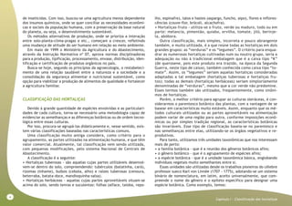 4
Capitulo I - Classificação das hortaliças
de inseticidas. Com isso, buscou-se uma agricultura menos dependente
dos insumos químicos, onde se quer conciliar as necessidades econômi-
cas e sociais da população humana, com a preservação da base natural
do planeta, ou seja, o desenvolvimento sustentável.
Os métodos alternativos de produção, onde se prioriza a interação
entre solo-planta-clima-pragas e etc., começam a crescer, refletindo
uma mudança de atitude do ser humano em relação ao meio ambiente.
Em maio de 1999 o Ministério da Agricultura e do Abastecimento,
através da Instrução Normativa nº 07, aprova normas disciplinadoras
para a produção, tipificação, processamento, envase, distribuição, iden-
tificação e certificação de produtos orgânicos no país.
Busca-se hoje, segundo os princípios da agroecologia, o restabeleci-
mento de uma relação saudável entre a natureza e a sociedade e a
consolidação da segurança alimentar e nutricional sustentável, como
opção para viabilizar a produção de alimentos de qualidade e fortalecer
a agricultura familiar.
CLASSIFICAÇÃO DAS HORTALIÇAS
Devido à grande quantidade de espécies envolvidas e as particulari-
dades de cada cultura, torna-se necessário uma metodologia capaz de
evidenciar as semelhanças e as diferenças botânicas ou de ordem tecno-
lógica entre essas culturas.
Por isso, procura-se agrupá-las didaticamente e, nesse sentido, exis-
tem várias classificações baseadas nas características comuns.
Uma classificação muito antiga considera, como critério para o
agrupamento, as partes utilizadas na alimentação humana, e que têm
valor comercial. Atualmente, tal classificação vem sendo utilizada,
com pequenas modificações, pelo sistema Nacional de Centrais de
Abastecimento.
A classificação é a seguinte:
• Hortaliças tuberosas - são aquelas cujas partes utilizáveis desenvol-
vem-se dentro do solo, compreendendo: tubérculos (batatinha, cará),
rizomas (inhame), bulbos (cebola, alho) e raízes tuberosas (cenoura,
beterraba, batata-doce, mandioquinha-salsa).
• Hortaliças herbáceas - aquelas cujas partes aproveitáveis situam-se
acima do solo, sendo tenras e suculentas: folhas (alface, taioba, repo-
lho, espinafre), talos e hastes (aspargo, funcho, aipo), flores e inflores-
cências (couve-flor, brócoli, alcachofra).
• Hortaliças-fruto - utiliza-se o fruto, verde ou maduro, todo ou em
parte: melancia, pimentão, quiabo, ervilha, tomate, jiló, berinje-
la, abóbora.
Outra classificação, mais simples, incorreta e pouco abrangente
também, e muito utilizada, é a que reúne todas as hortaliças em dois
grandes grupos: as “verduras” e os “legumes”. O critério para enqua-
drar as numerosas hortaliças cultivadas num ou noutro grupo, seria a
adequação ou não à tradicional embalagem que é a caixa tipo “K”
(de querosene, pois este produto era trazido, na época da Segunda
Guerra, neste tipo de caixa), também conhecida como caixa tipo “to-
mate”. Assim, os “legumes” seriam aquelas hortaliças consideradas
adaptadas a tal embalagem (hortaliças tuberosas e hortaliças fru-
tos); todas as demais (hortaliças herbáceas) seriam simploriamente
denominadas de “verduras”, mesmo que a cor verde não predomine.
Esses termos também são utilizados, freqüentemente, como sinôni-
mos de hortaliças.
Porém, o melhor critério para agrupar as culturas oleráceas, é con-
siderarmos o parentesco botânico das plantas, com a vantagem de se
basear em características muito estáveis. Assim, enquanto que os mé-
todos culturais utilizados ou as partes aproveitáveis na alimentação
podem variar de uma região para outra, conforme imposições econô-
micas ou por simples tradição regional, as características botânicas
são invariáveis. Esse tipo de classificação baseia-se no parentesco e
nas semelhanças entre elas, utilizando-se os órgãos vegetativos e re-
produtivos.
Para tanto, utilizamos três unidades taxonômicas que nos interessam
mais de perto:
• a família botânica - que é a reunião dos gêneros botânicos afins;
• o gênero botânico - que é o agrupamento de espécies afins;
• a espécie botânica - que é a unidade taxonômica básica, englobando
indivíduos vegetais muito semelhantes entre si.
Essas unidades são utilizadas desde os trabalhos pioneiros do célebre
professor sueco Karl von Linnée (1707 - 1775), adotando-se um sistema
binário de nomenclatura, em latim, aceito universalmente, que com-
preende o nome do gênero e o epíteto específico para designar uma
espécie botânica. Como exemplo, temos:
 