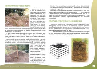 51
Capitulo IX - Compostagem: preparo do composto orgânico
COMO MONTAR A PILHA DE COMPOSTO
O local para se montar
a pilha de composto orgâ-
nico, deve ser protegido do
vento, do excesso de sol e
de chuva, com leve incli-
nação (para que a água de
chuva não fique empoça-
da), espaçoso (para conse-
guir revirar a pilha de com-
posto), próximo de um pon-
to de água e do local de
utilização. Inicia-se empi-
lhando os materiais em ca-
madas alternadas, colocando-se em primeiro lugar, uma camada de 15cm
de material rico em carbono e em seguida, uma camada de 5cm de
material rico em nitrogênio.
A cada camada, deve-se umedecer o monte, sem excessos (a umi-
dade deve ser de, no máximo 60% - quando se aperta uma porção da
massa, não deve escorrer, somente aparecer um pouco de água entre
os dedos).
Ao término de formação da pilha, que deve ter no máximo 1,50cm de
altura, deve-se cobrir com uma camada de capim seco ou folhas de
bananeira, ou outro material fibroso para manter a umidade, ou ainda
uma camada de terra de
3cm. Pode-se usar, tam-
bém, uma camada de cal
sobre o monte, para evitar
o mau cheiro e o apareci-
mento de moscas.
Após uma semana, veri-
ficar a temperatura, fazen-
do um buraco no meio da
pilha e encostando a mão:
• se estiver quente, re-
virar, aproveitando para
umedecer o material;
• se estiver fria, acrescentar um pouco mais de material rico em nitrogê-
nio (material verde), para depois fazer o reviramento da massa vege-
tal quando esquentar.
Fazer este revolvimento do monte a cada semana ou 10 dias, para
acelerar a decomposição. Em aproximadamente 3 a 4 meses, quando
o material estiver bem homogêneo, não se distinguindo mais as ca-
madas originais, de cor escura, com a consistência de terra e com
cheiro agradável, o composto orgânico estará pronto para utilização
como adubo.
COMO FAZER O COMPOSTO EM PEQUENOS ESPAÇOS
Quando não se dispuser de espaço para montar uma pilha com mate-
rial orgânico, pode-se acumulá-lo em recipientes, tais como tambores,
baldes, caixas ou cestos telados, porém estes devem ter furos suficien-
tes para que haja troca de oxigênio entre o monte e o ambiente e para
que haja drenagem do excesso de água.
A montagem segue o modelo citado anteriormente de montagem
da pilha de composto orgânico, alternando-se camadas de materiais ri-
cos em carbono e materiais ricos em nitrogênio.
 