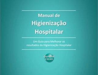 Manual de Higienização Hospitalar
Compartilhe 0
Manual de
Higienização
Hospitalar
Um Guia para Melhorar os
resultados da Higienização Hospitalar
 